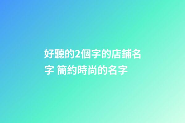 好聽的2個字的店鋪名字 簡約時尚的名字-第1張-店鋪起名-玄機派
